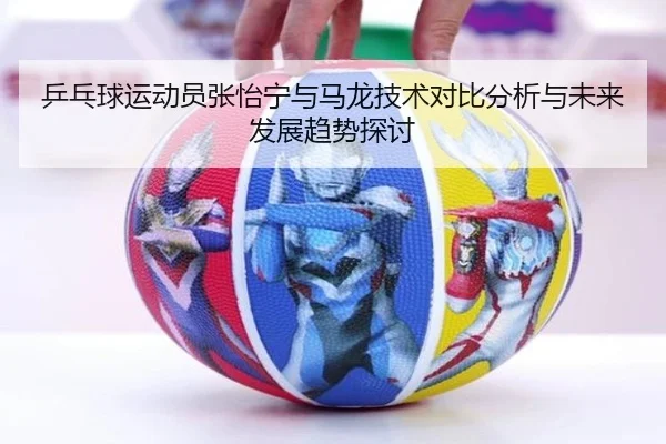 乒乓球运动员张怡宁与马龙技术对比分析与未来发展趋势探讨