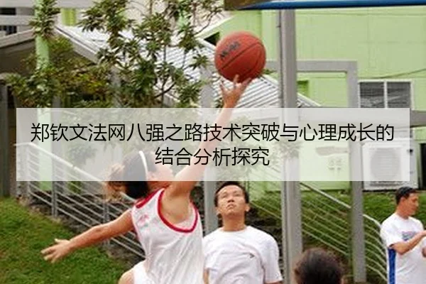 郑钦文法网八强之路技术突破与心理成长的结合分析探究
