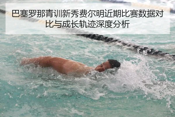 巴塞罗那青训新秀费尔明近期比赛数据对比与成长轨迹深度分析
