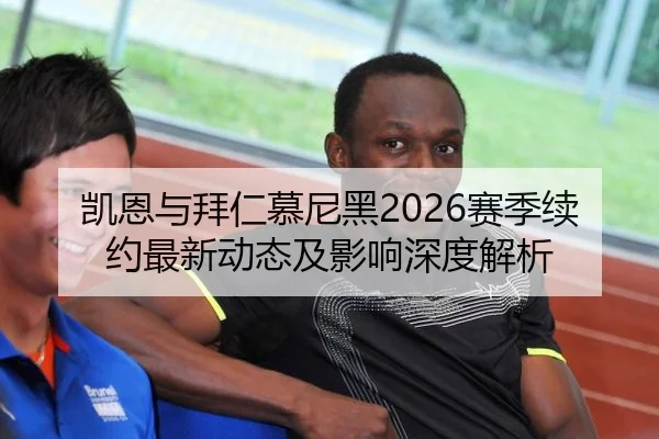 凯恩与拜仁慕尼黑2026赛季续约最新动态及影响深度解析
