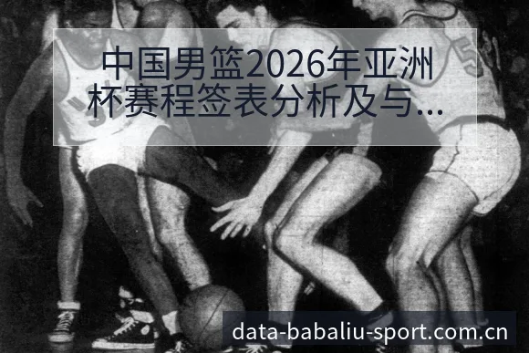 中国男篮2026年亚洲杯赛程签表分析及与印度沙特等队数据 - 8868体育官网